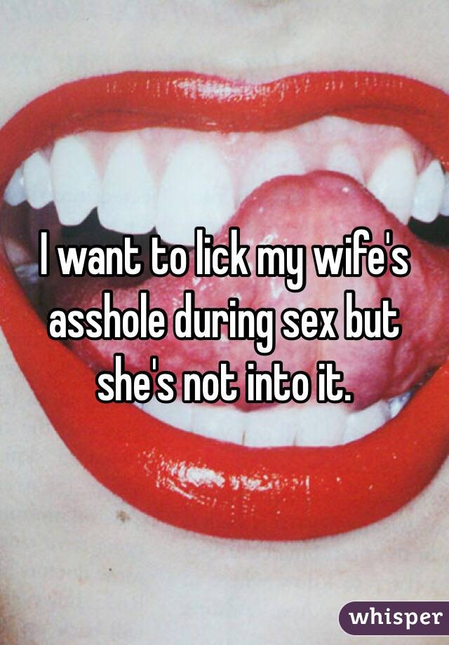 I want to lick my wife's asshole during sex but she's not into it.