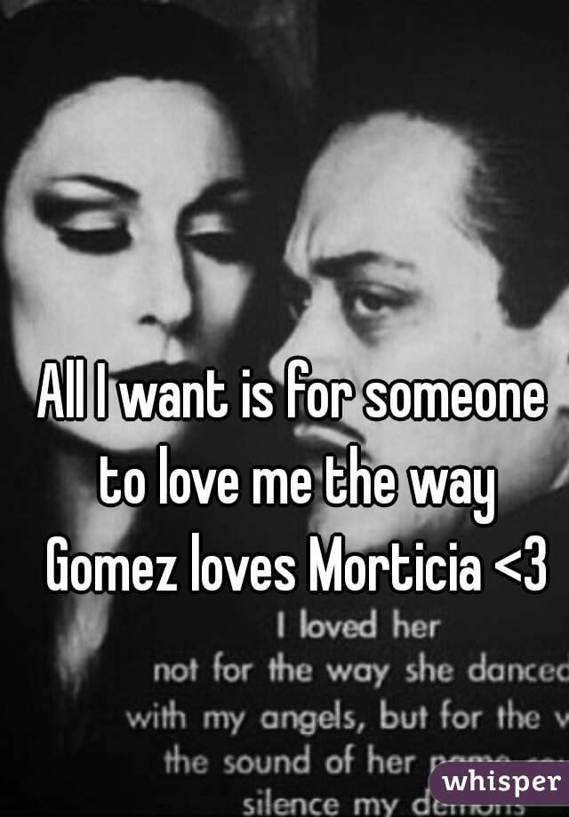 All I want is for someone to love me the way Gomez loves Morticia <3