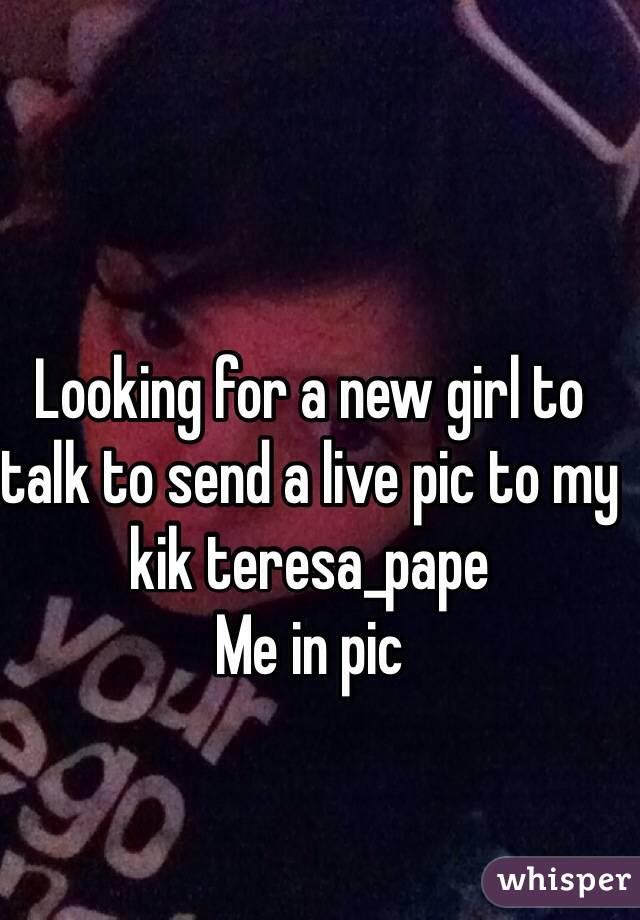Looking for a new girl to talk to send a live pic to my kik teresa_pape
Me in pic 