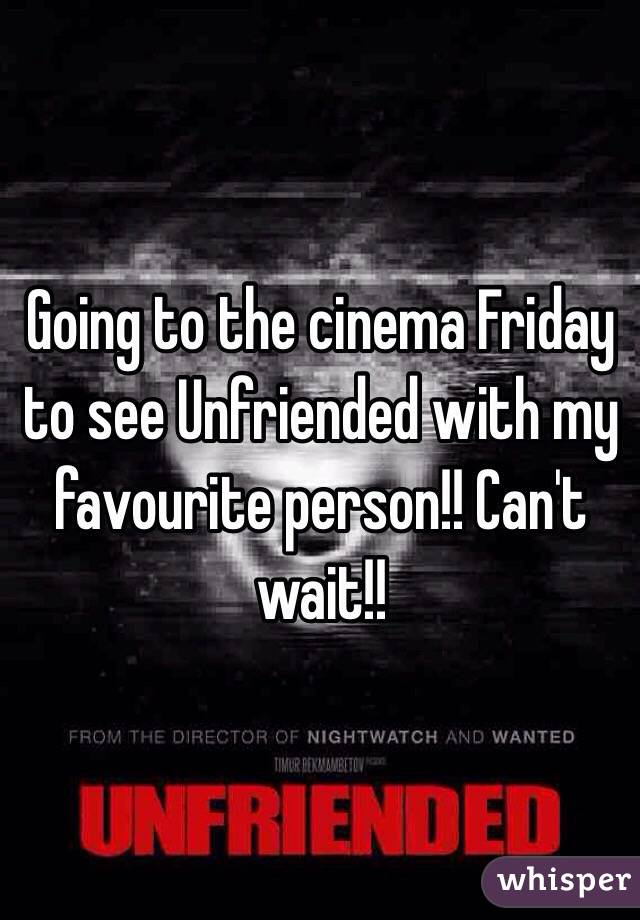 Going to the cinema Friday to see Unfriended with my favourite person!! Can't wait!! 