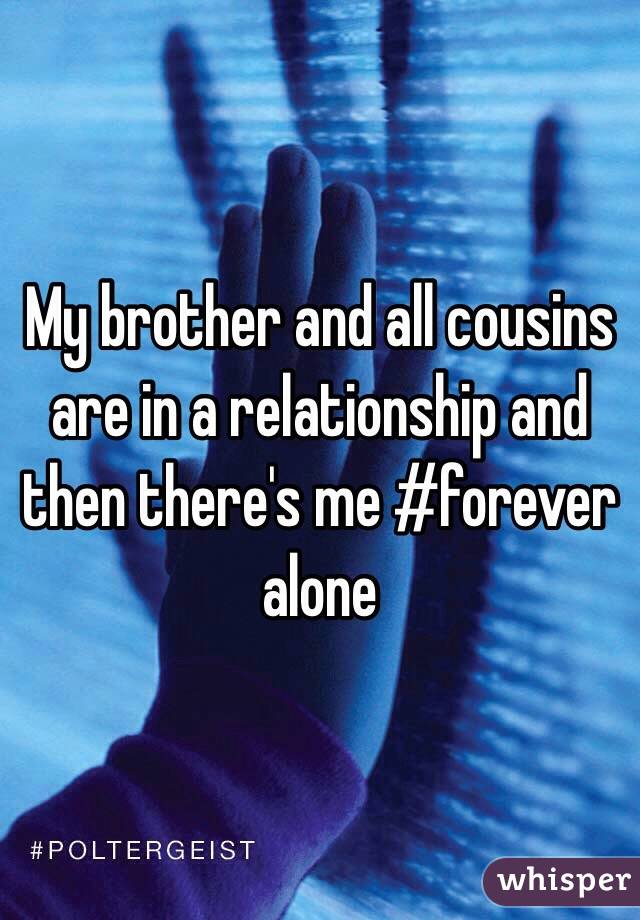 My brother and all cousins are in a relationship and then there's me #forever alone 