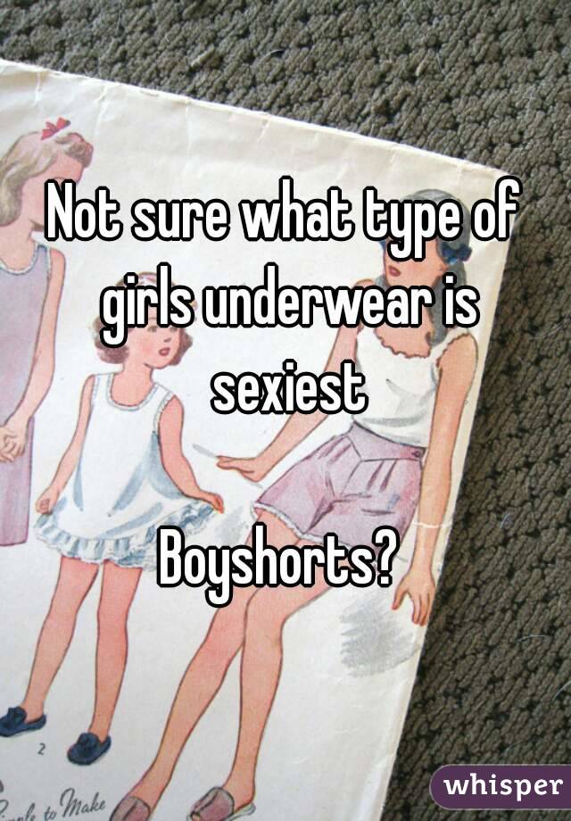 Not sure what type of girls underwear is sexiest

Boyshorts? 