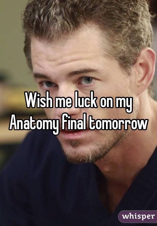 Wish me luck on my Anatomy final tomorrow 
