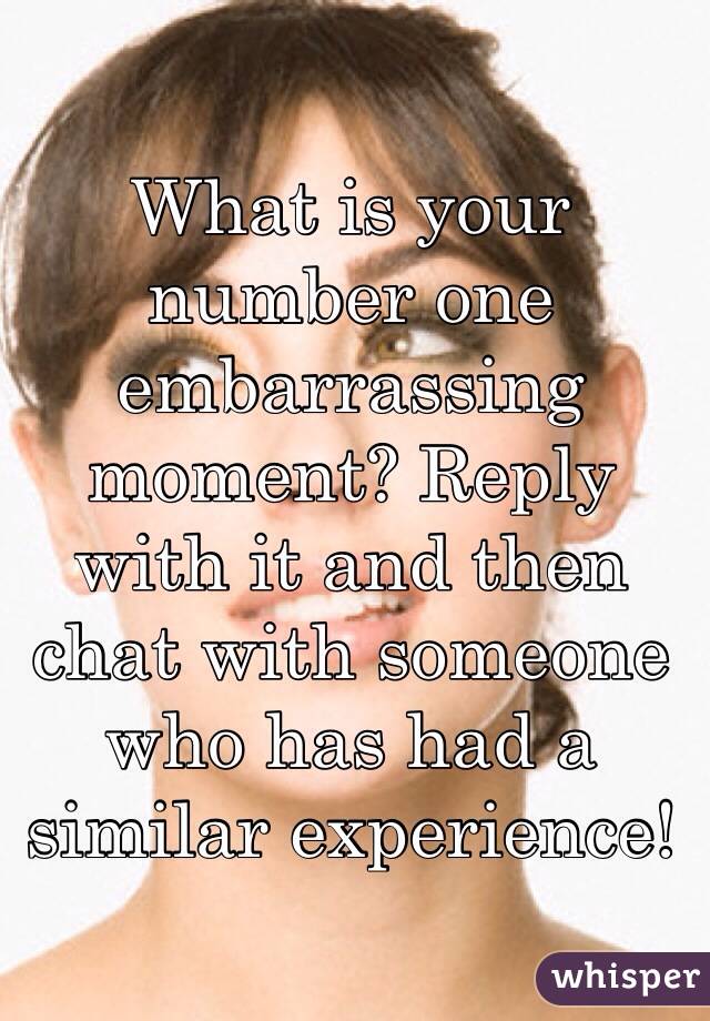 What is your number one embarrassing moment? Reply with it and then chat with someone who has had a similar experience!