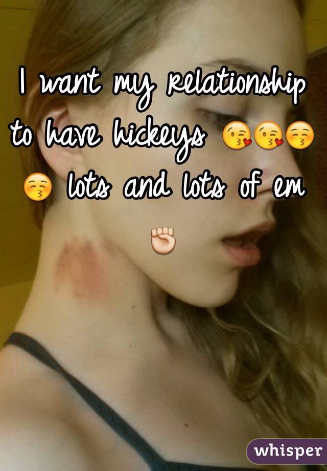 I want my relationship to have hickeys 😘😘😚😚 lots and lots of em ✊