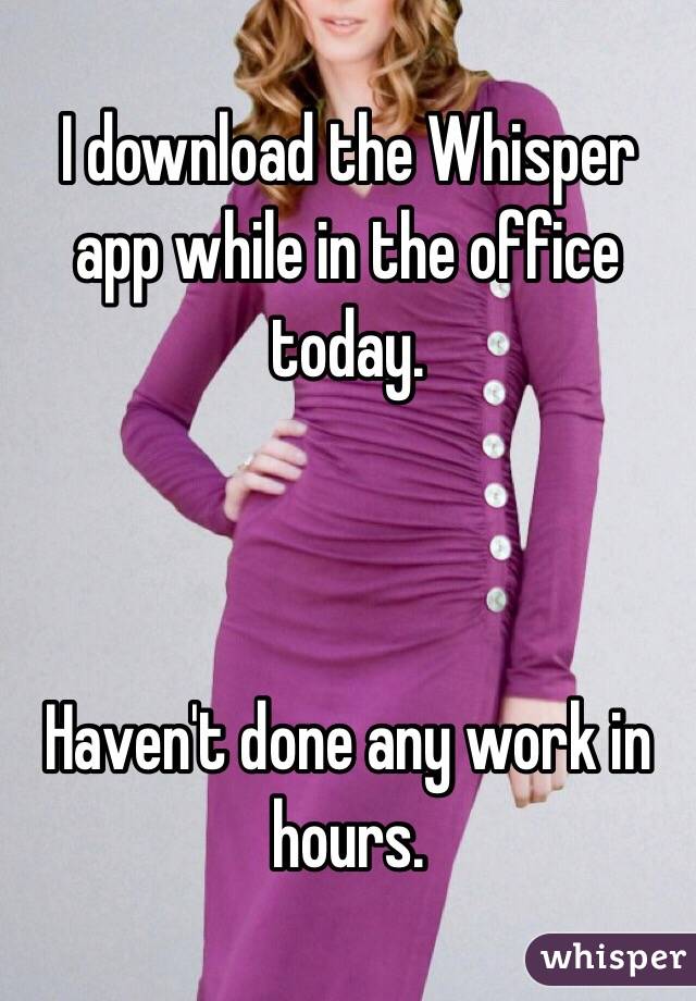 I download the Whisper app while in the office today. 



Haven't done any work in hours. 