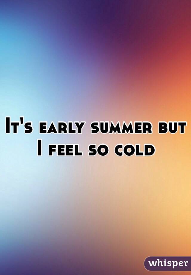 It's early summer but I feel so cold