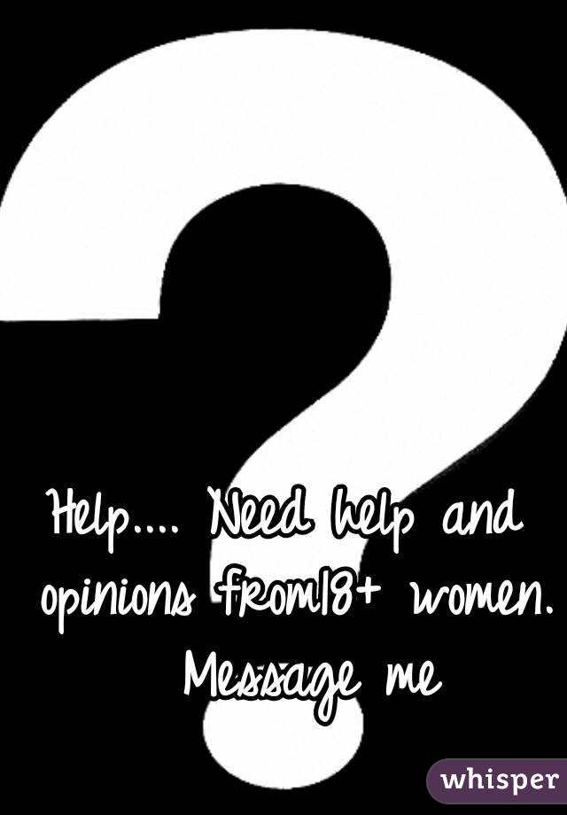 Help.... Need help and opinions from18+ women.  Message me