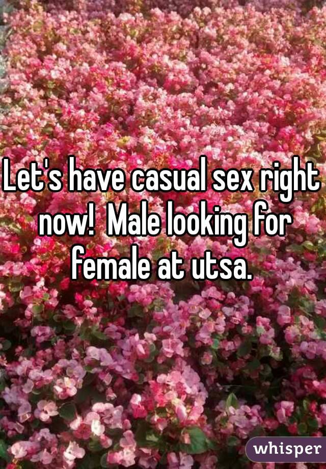 Let's have casual sex right now!  Male looking for female at utsa. 