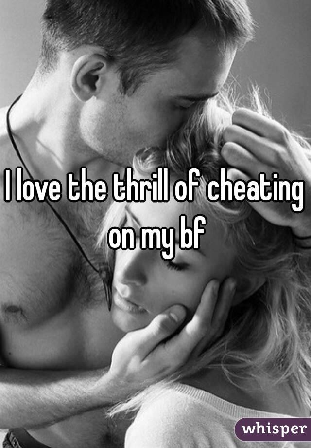 I love the thrill of cheating on my bf