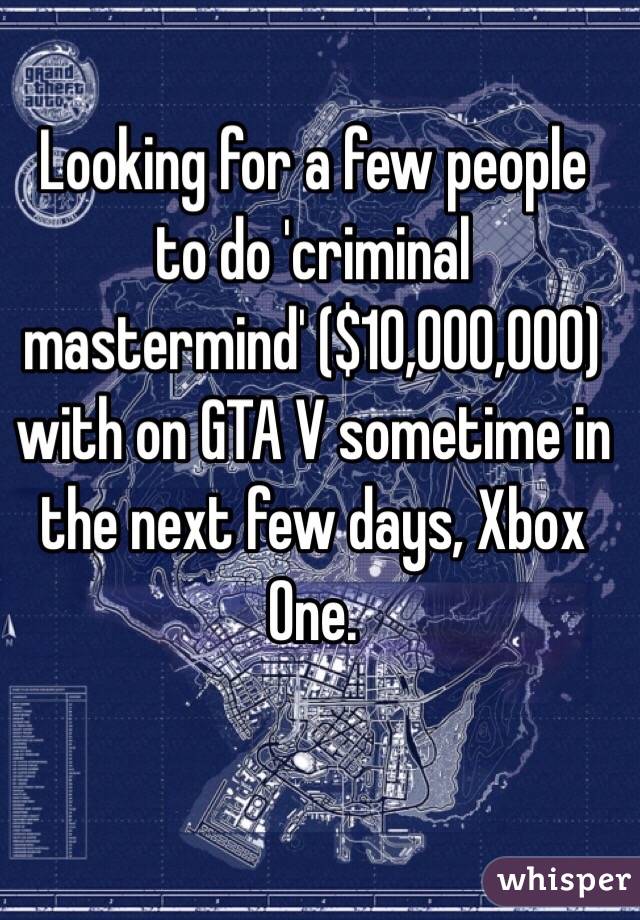 Looking for a few people to do 'criminal mastermind' ($10,000,000) with on GTA V sometime in the next few days, Xbox One. 