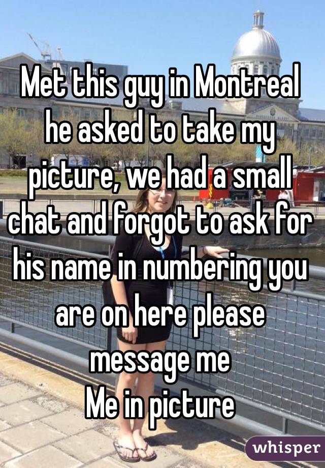 Met this guy in Montreal he asked to take my picture, we had a small chat and forgot to ask for his name in numbering you are on here please message me 
Me in picture 