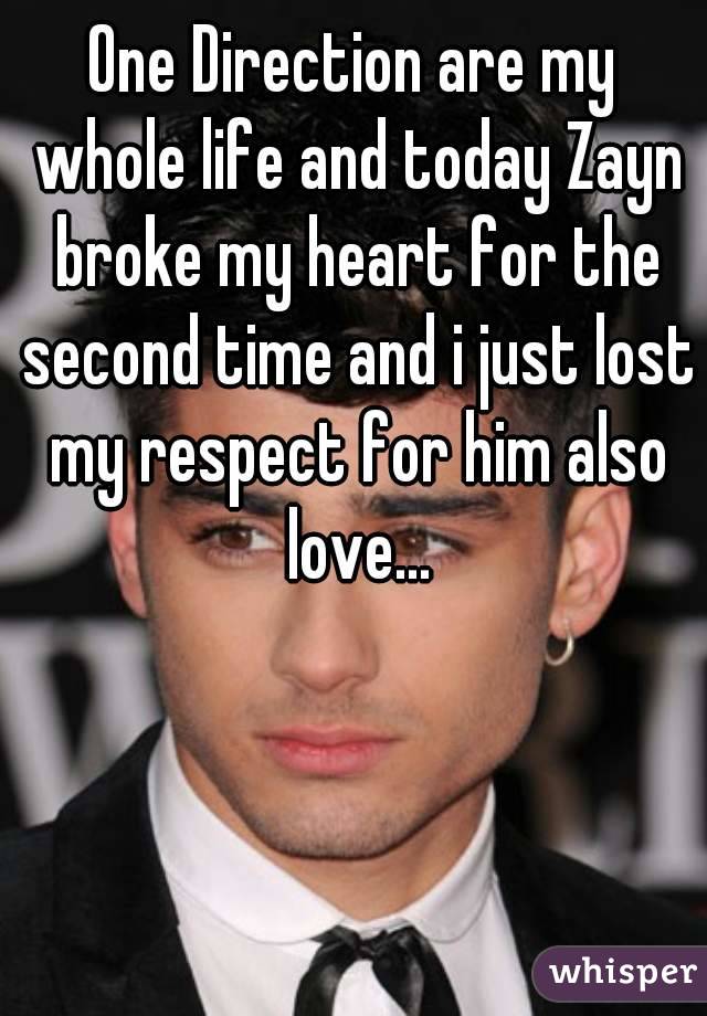 One Direction are my whole life and today Zayn broke my heart for the second time and i just lost my respect for him also love...