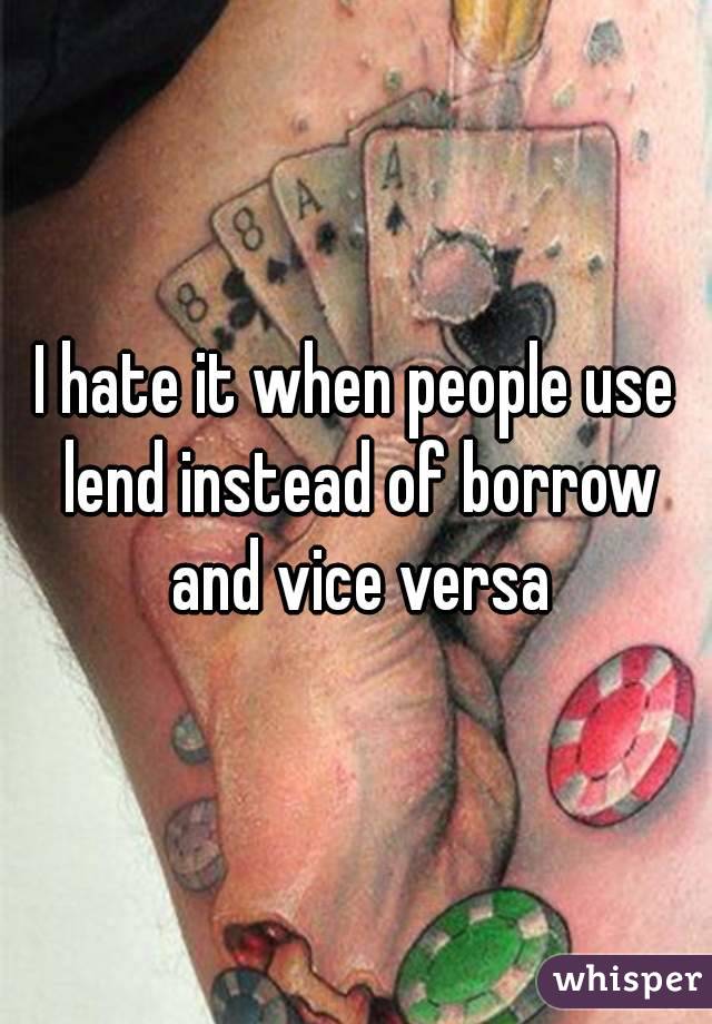 I hate it when people use lend instead of borrow and vice versa