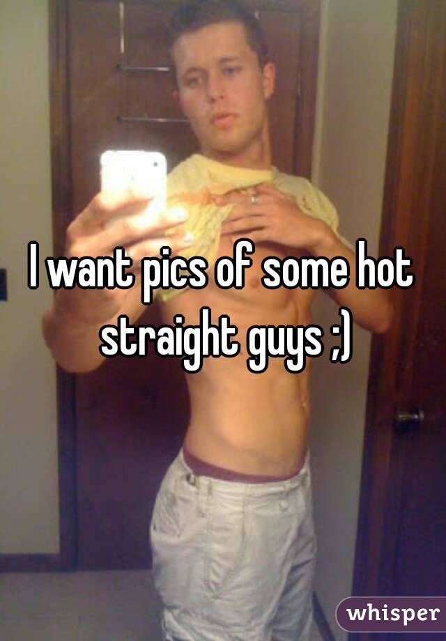 I want pics of some hot straight guys ;)