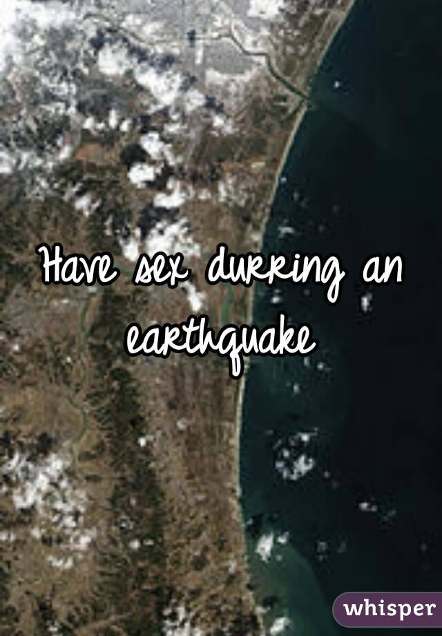 Have sex durring an earthquake 