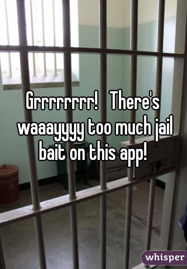 Grrrrrrrr!   There's waaayyyy too much jail bait on this app! 