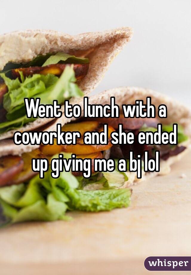 Went to lunch with a coworker and she ended up giving me a bj lol 