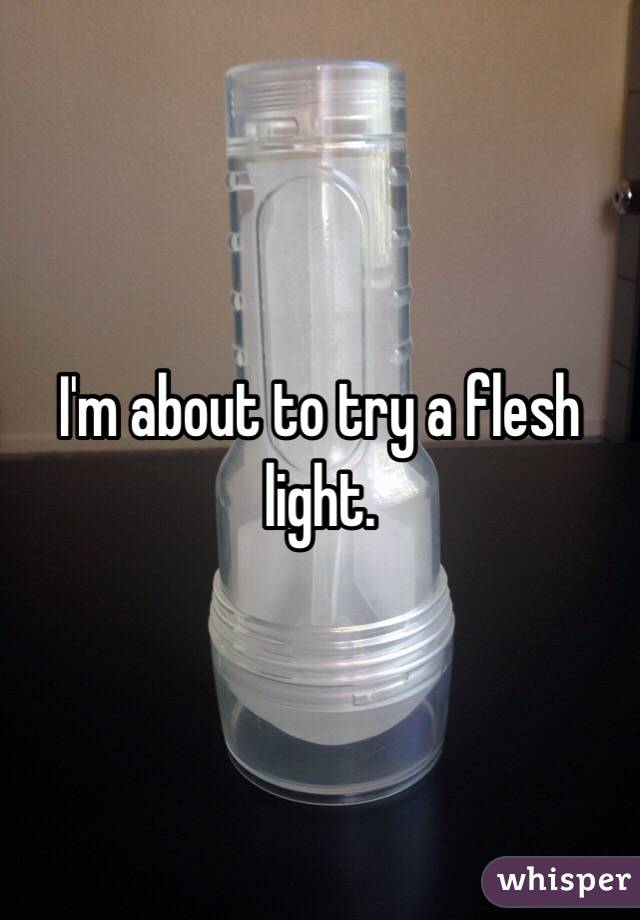 I'm about to try a flesh light. 