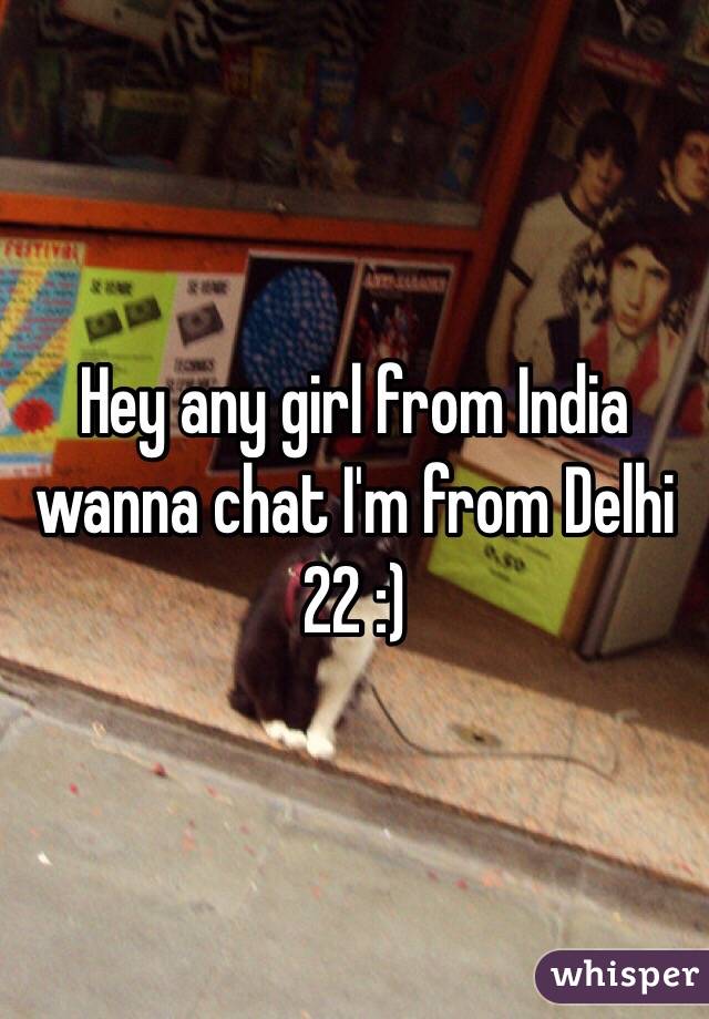 Hey any girl from India wanna chat I'm from Delhi 22 :) 