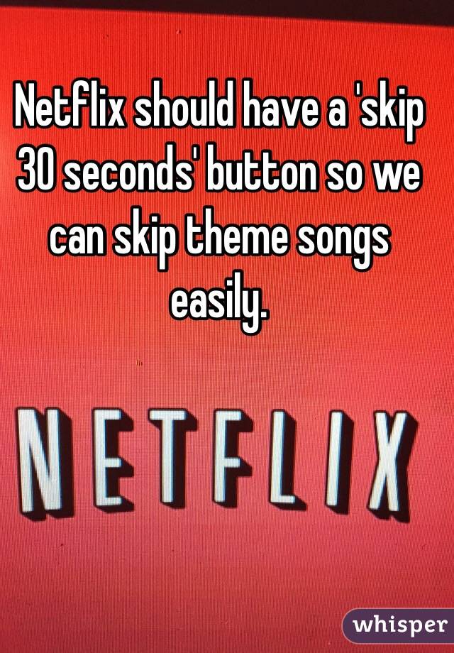 Netflix should have a 'skip 30 seconds' button so we can skip theme songs easily. 