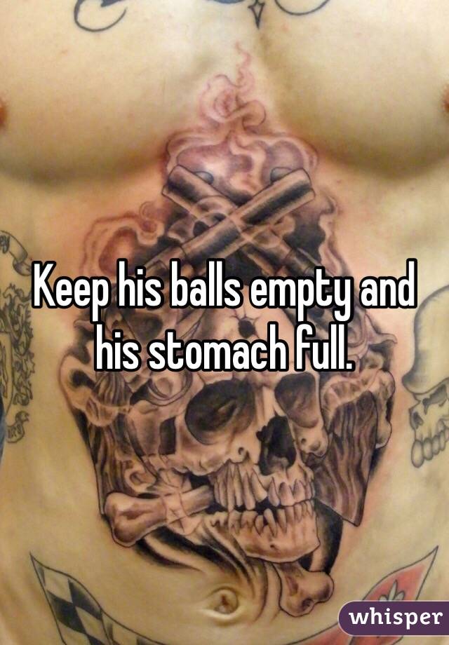 Keep his balls empty and his stomach full. 