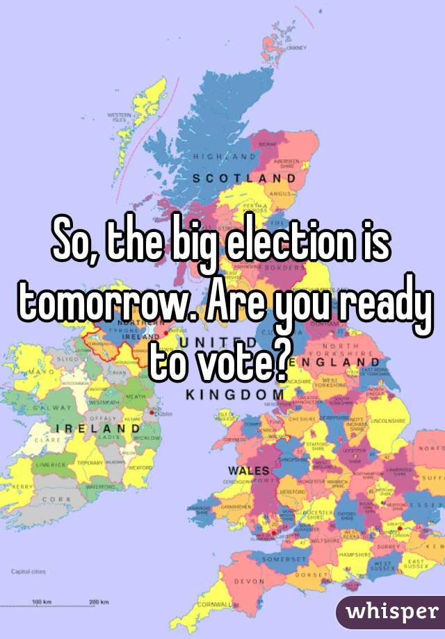 So, the big election is tomorrow. Are you ready to vote? 