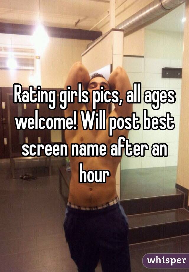 Rating girls pics, all ages welcome! Will post best screen name after an hour