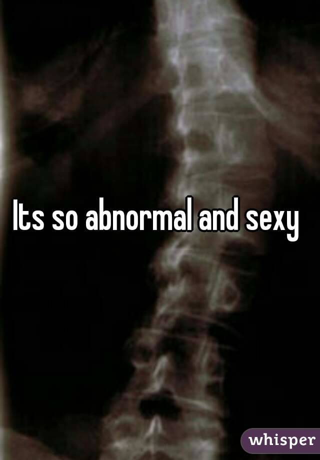 Its so abnormal and sexy 