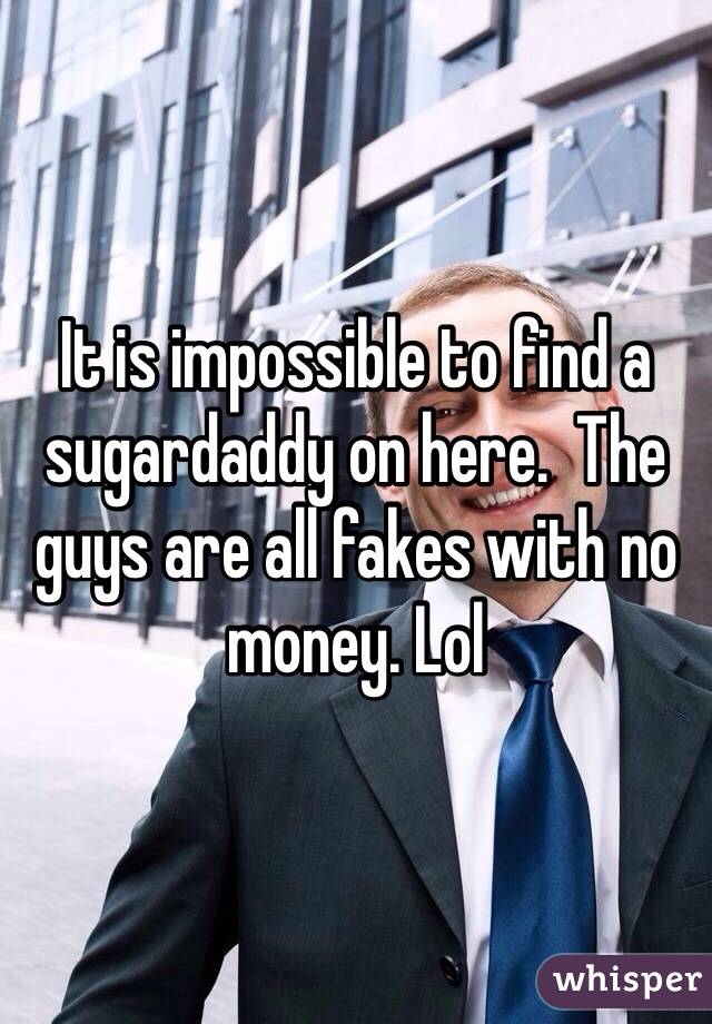 It is impossible to find a sugardaddy on here.  The guys are all fakes with no money. Lol