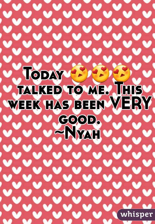 Today 😍😍😍 talked to me. This week has been VERY good.
~Nyah