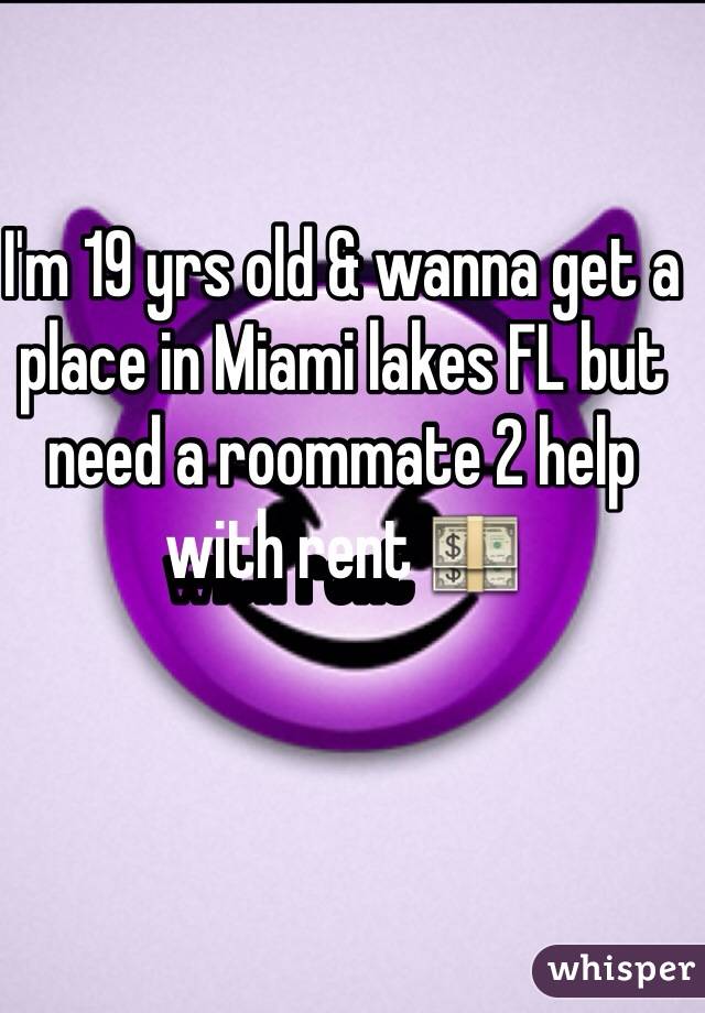 I'm 19 yrs old & wanna get a place in Miami lakes FL but need a roommate 2 help with rent 💵