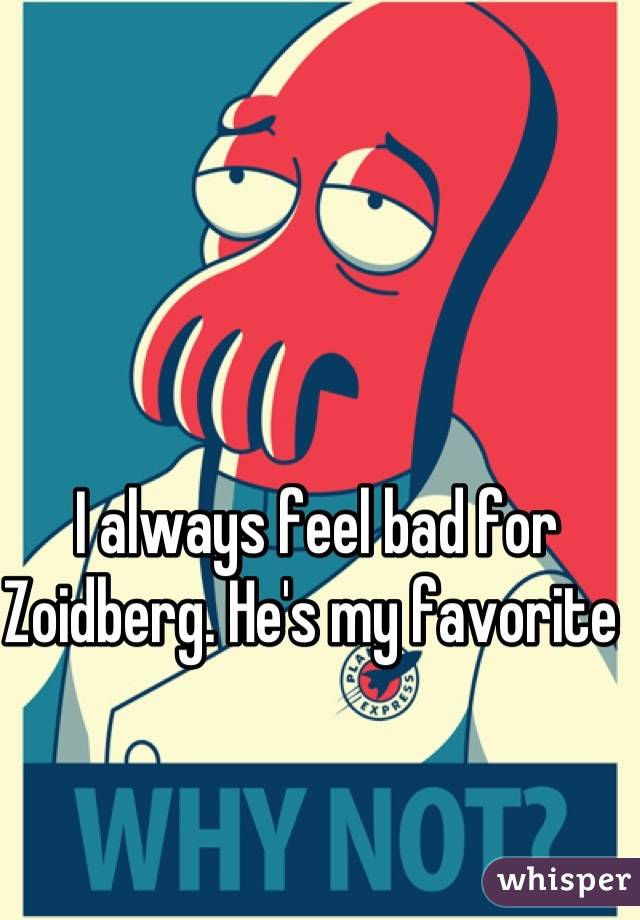 I always feel bad for Zoidberg. He's my favorite 