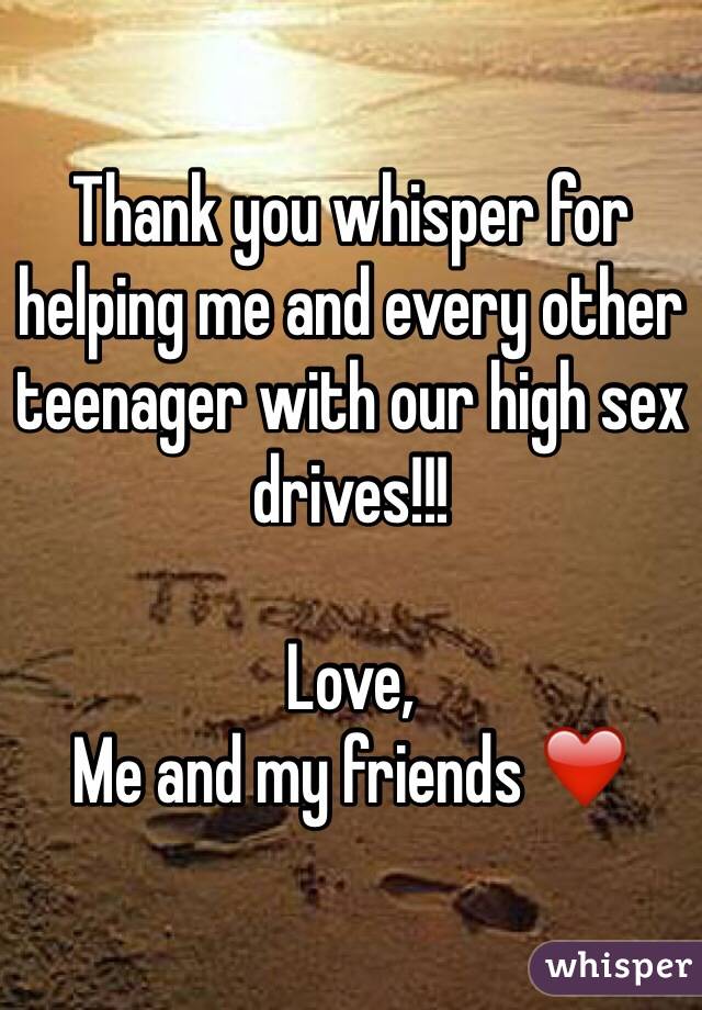 Thank you whisper for helping me and every other teenager with our high sex drives!!!

Love,
Me and my friends ❤️
