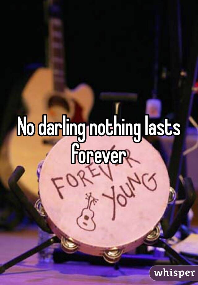 No darling nothing lasts forever