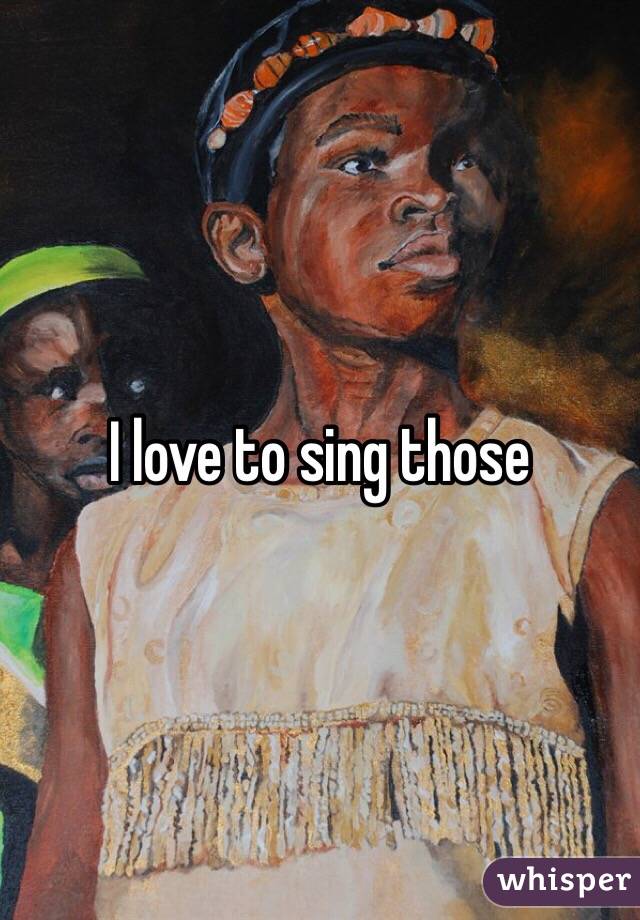 I love to sing those 