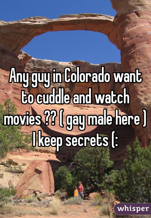 Any guy in Colorado want to cuddle and watch movies ?? ( gay male here ) I keep secrets (: 