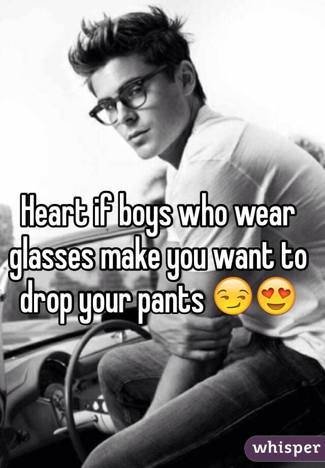 Heart if boys who wear glasses make you want to drop your pants 😏😍