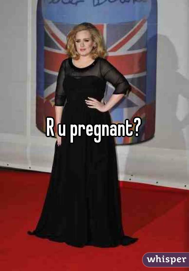 R u pregnant?