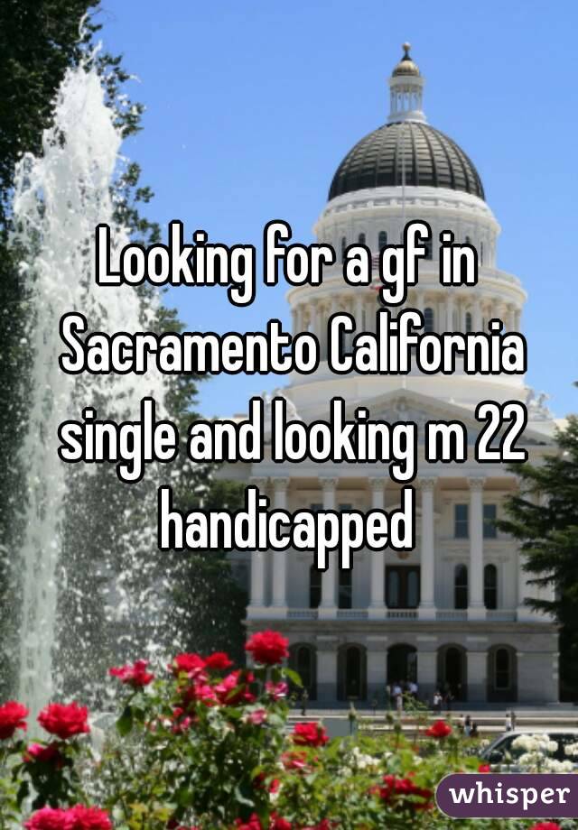 Looking for a gf in Sacramento California single and looking m 22 handicapped 