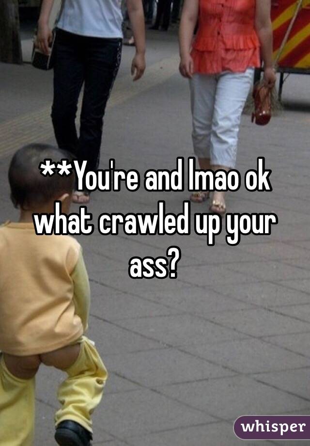 **You're and lmao ok what crawled up your ass?