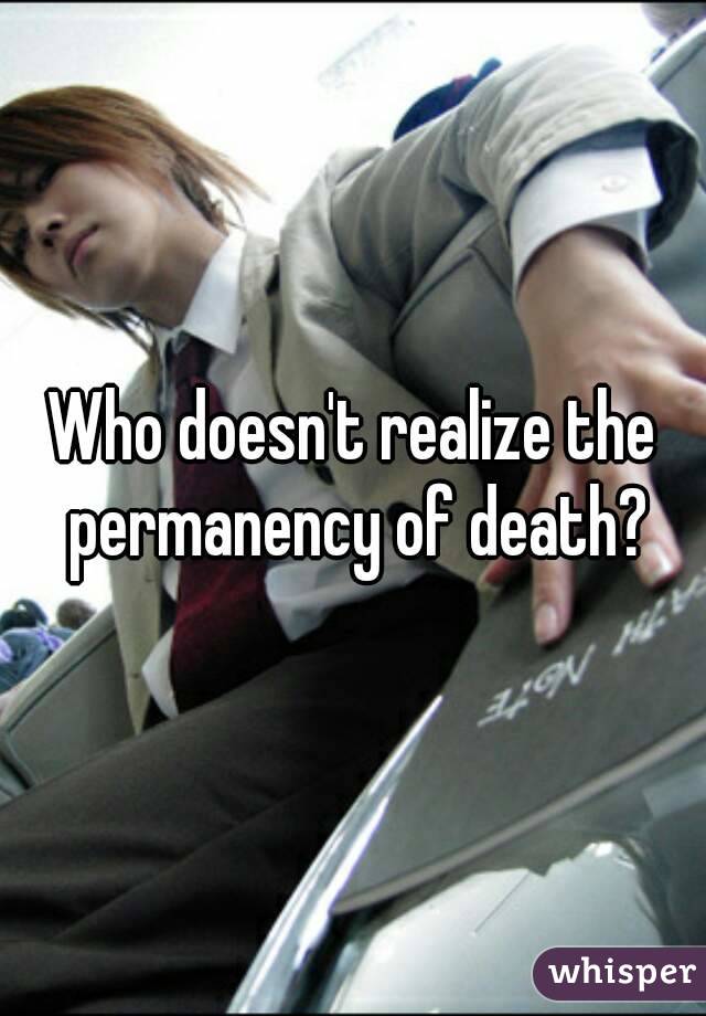 Who doesn't realize the permanency of death?
