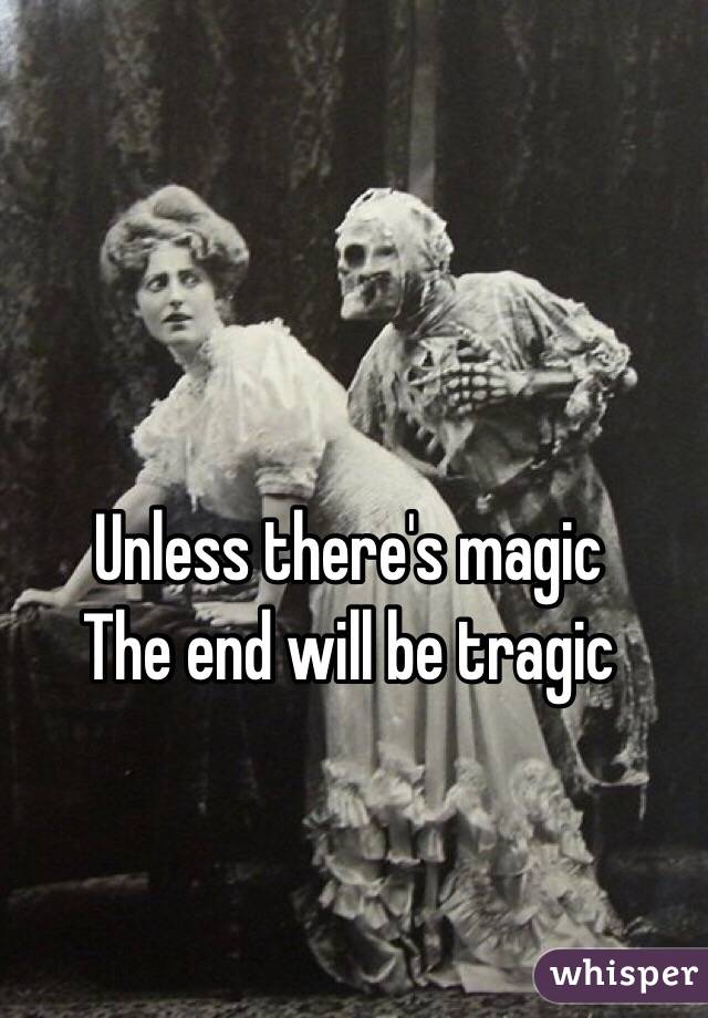 Unless there's magic
The end will be tragic