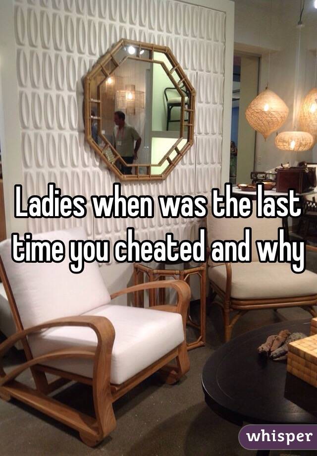 Ladies when was the last time you cheated and why 