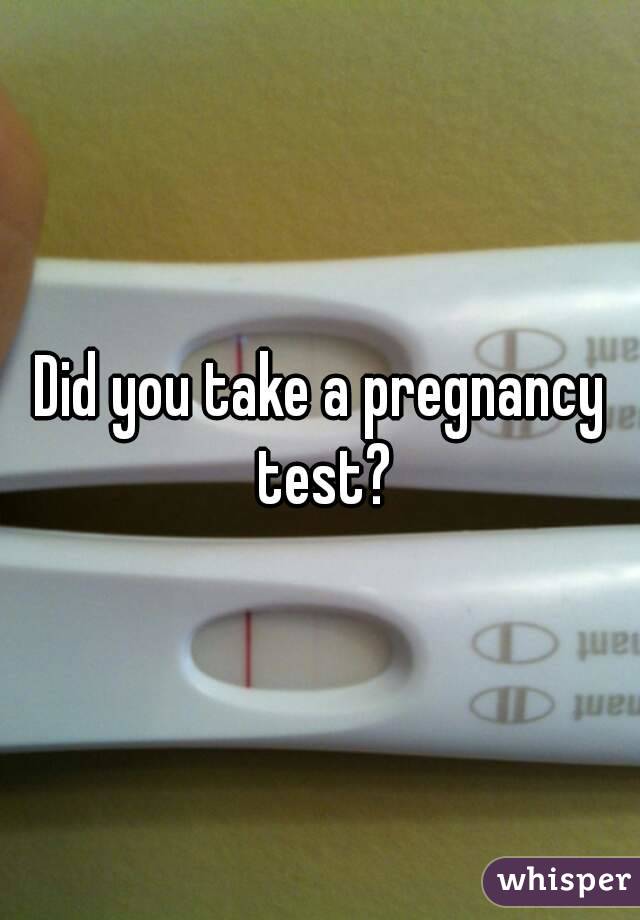 Did you take a pregnancy test?