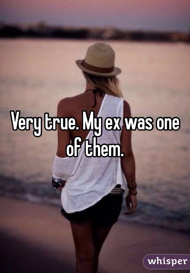 Very true. My ex was one of them. 