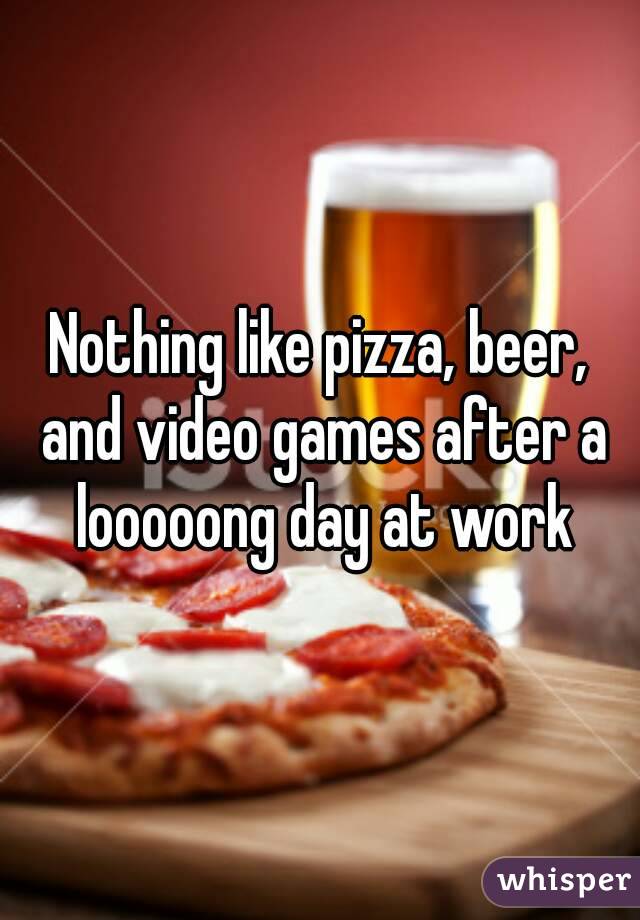 Nothing like pizza, beer, and video games after a looooong day at work