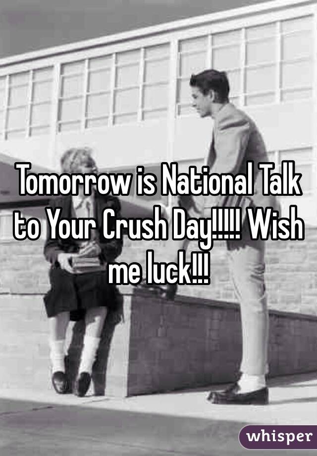 Tomorrow is National Talk to Your Crush Day!!!!! Wish me luck!!!