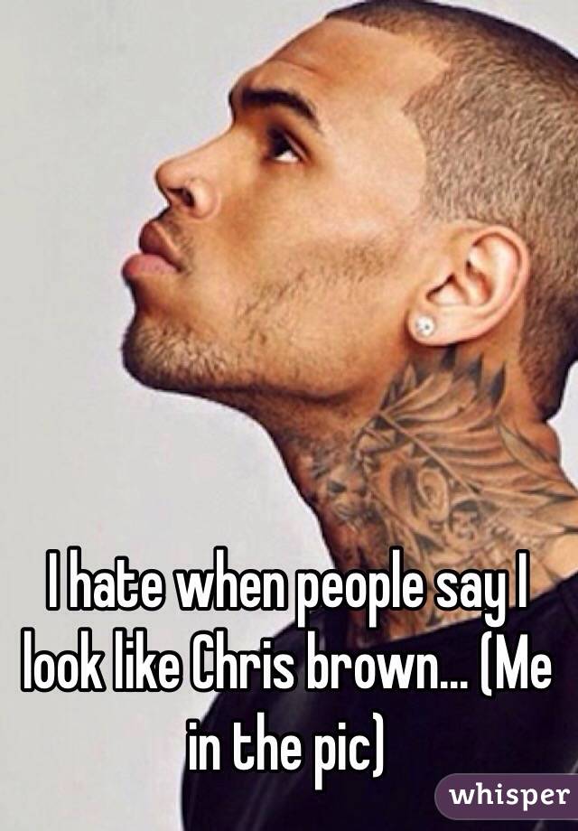 I hate when people say I look like Chris brown... (Me in the pic) 