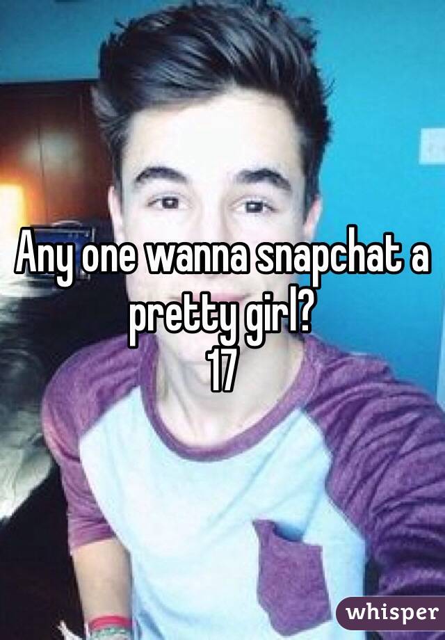 Any one wanna snapchat a pretty girl? 
17